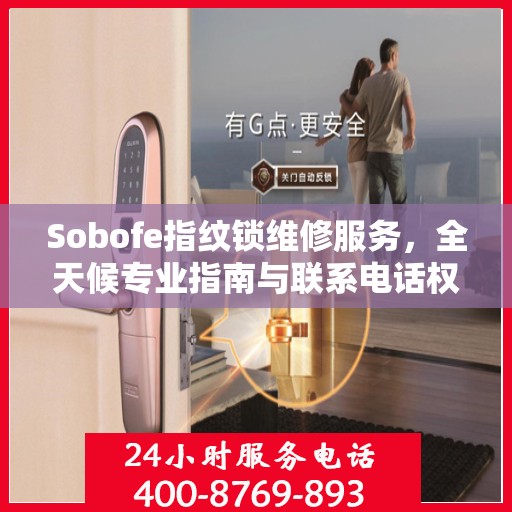 Sobofe指纹锁维修服务，全天候专业指南与联系电话权威发布