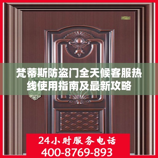 梵蒂斯防盗门全天候客服热线使用指南及最新攻略