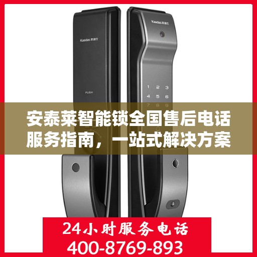 安泰莱智能锁全国售后电话服务指南，一站式解决方案全攻略