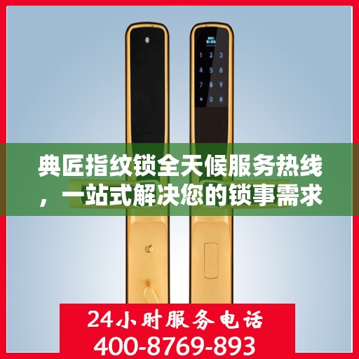 典匠指纹锁全天候服务热线，一站式解决您的锁事需求