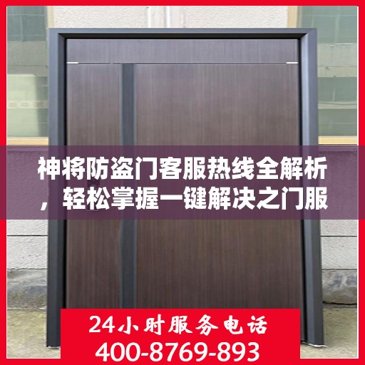 神将防盗门客服热线全解析，轻松掌握一键解决之门服务热线