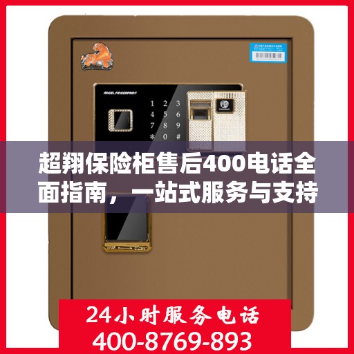 超翔保险柜售后400电话全面指南，一站式服务与支持攻略