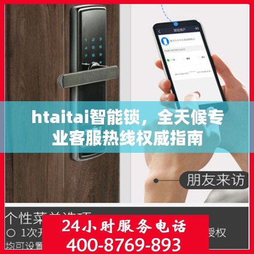htaitai智能锁，全天候专业客服热线权威指南