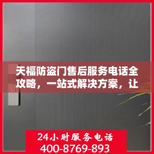 天福防盗门售后服务电话全攻略，一站式解决方案，让您无忧查询售后支持服务热线！
