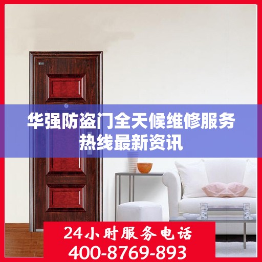 华强防盗门全天候维修服务热线最新资讯