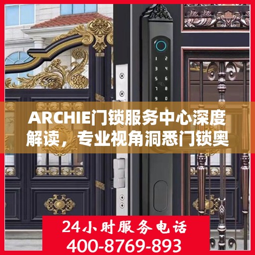 ARCHIE门锁服务中心深度解读，专业视角洞悉门锁奥秘