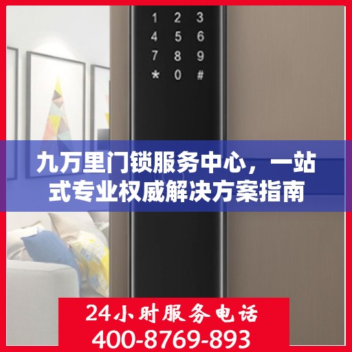 九万里门锁服务中心，一站式专业权威解决方案指南