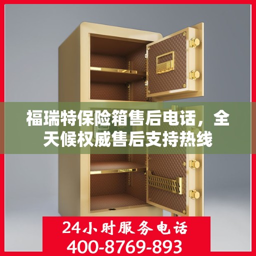 福瑞特保险箱售后电话，全天候权威售后支持热线