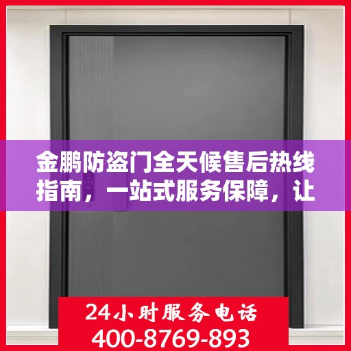 金鹏防盗门全天候售后热线指南，一站式服务保障，让您无忧！