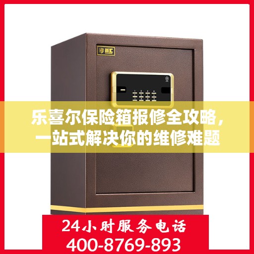 乐喜尔保险箱报修全攻略，一站式解决你的维修难题