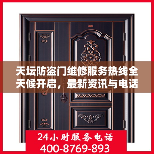 天坛防盗门维修服务热线全天候开启，最新资讯与电话一网打尽