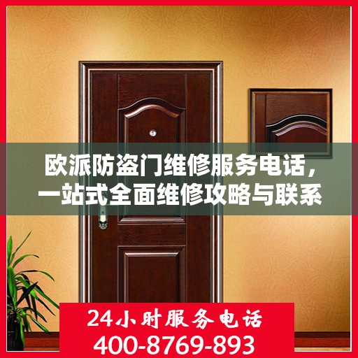 欧派防盗门维修服务电话，一站式全面维修攻略与联系方式详解