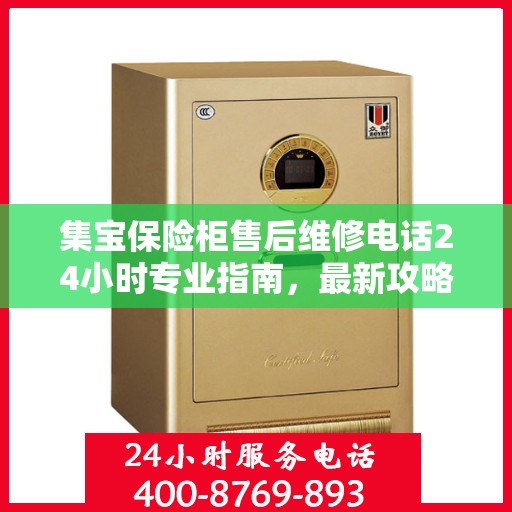 集宝保险柜售后维修电话24小时专业指南，最新攻略与售后支持详解