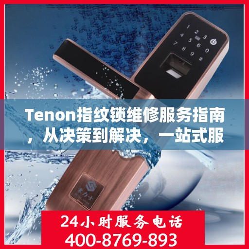 Tenon指纹锁维修服务指南，从决策到解决，一站式服务攻略