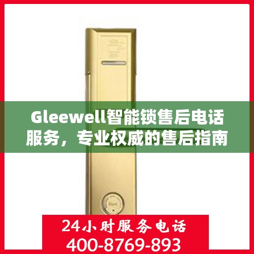 Gleewell智能锁售后电话服务，专业权威的售后指南