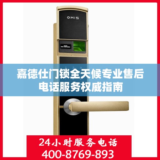 嘉德仕门锁全天候专业售后电话服务权威指南