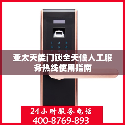 亚太天能门锁全天候人工服务热线使用指南
