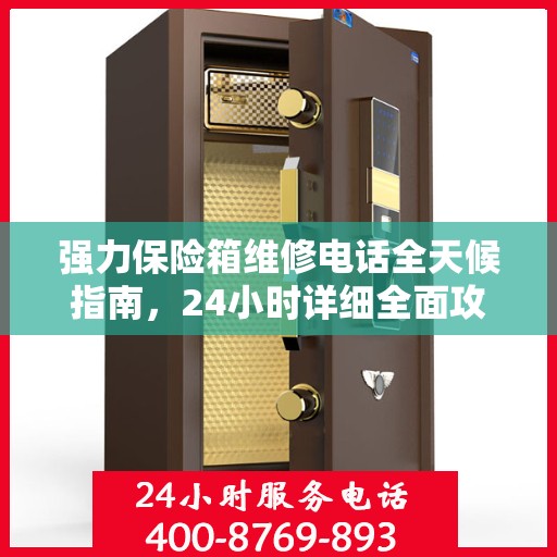 强力保险箱维修电话全天候指南，24小时详细全面攻略解析