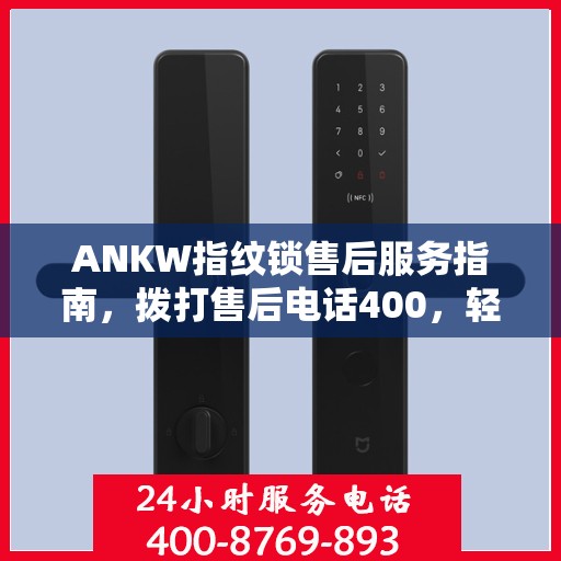 ANKW指纹锁售后服务指南，拨打售后电话400，轻松解决决策问题
