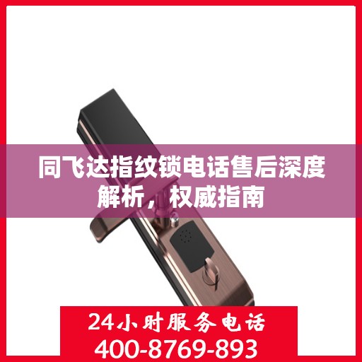 同飞达指纹锁电话售后深度解析，权威指南