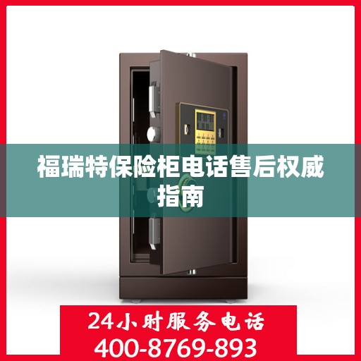 福瑞特保险柜电话售后权威指南