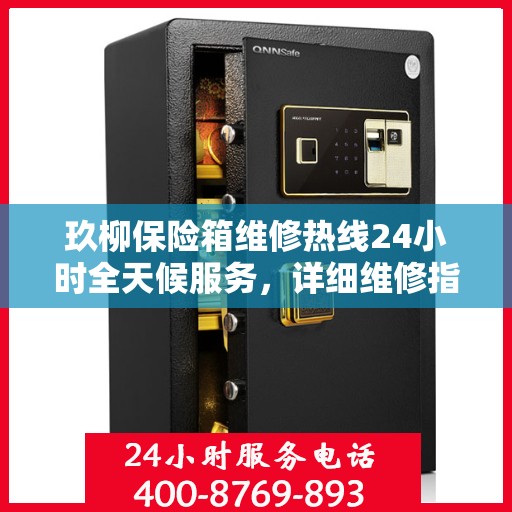 玖柳保险箱维修热线24小时全天候服务，详细维修指南与全面攻略