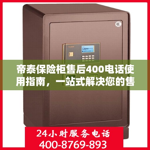 帝泰保险柜售后400电话使用指南，一站式解决您的售后问题