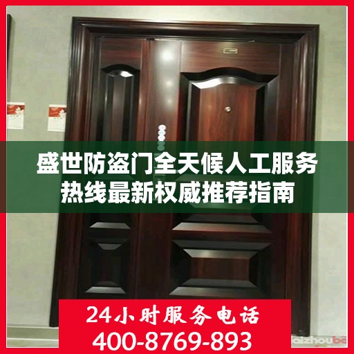 盛世防盗门全天候人工服务热线最新权威推荐指南