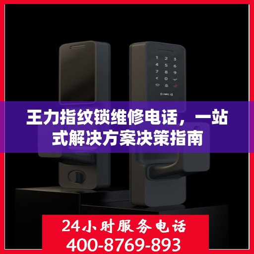 王力指纹锁维修电话，一站式解决方案决策指南