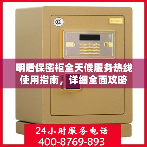 明盾保密柜全天候服务热线使用指南，详细全面攻略