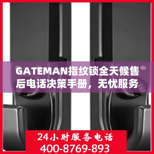 GATEMAN指纹锁全天候售后电话决策手册，无忧服务指南