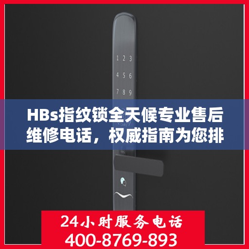 HBs指纹锁全天候专业售后维修电话，权威指南为您排忧解难