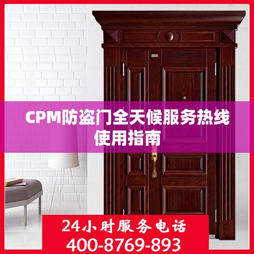 CPM防盗门全天候服务热线使用指南