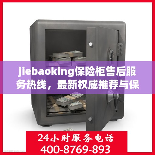 jiebaoking保险柜售后服务热线，最新权威推荐与保障您的安全