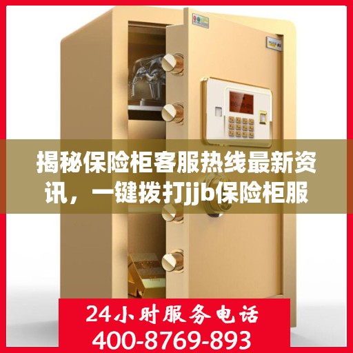 揭秘保险柜客服热线最新资讯，一键拨打jjb保险柜服务电话