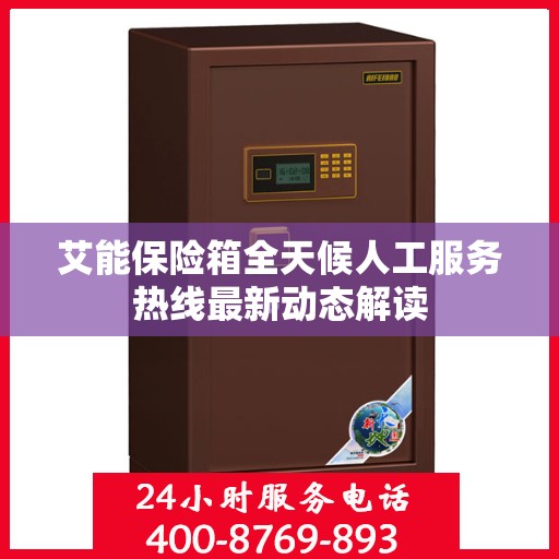 艾能保险箱全天候人工服务热线最新动态解读