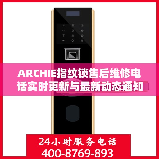ARCHIE指纹锁售后维修电话实时更新与最新动态通知