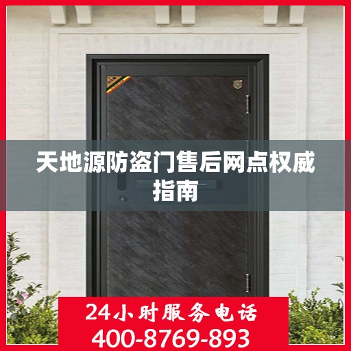 天地源防盗门售后网点权威指南