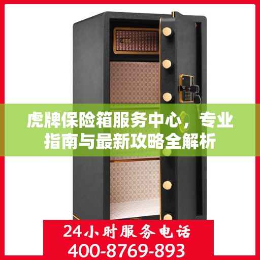 虎牌保险箱服务中心，专业指南与最新攻略全解析