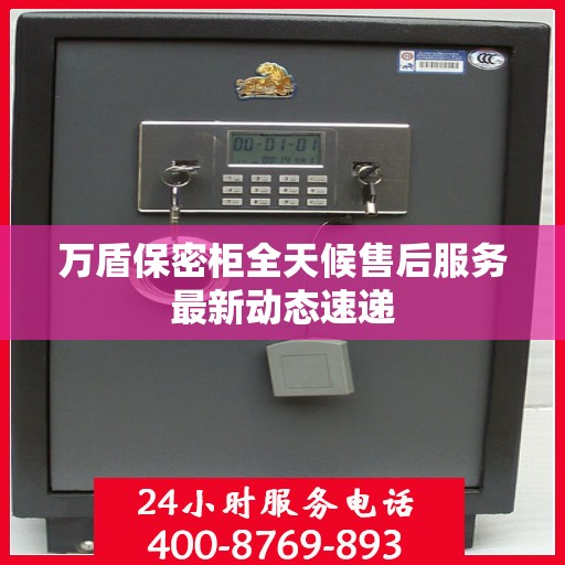 万盾保密柜全天候售后服务最新动态速递