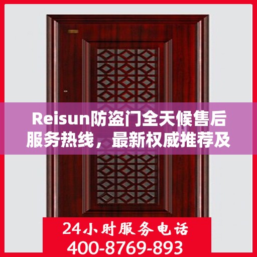 Reisun防盗门全天候售后服务热线，最新权威推荐及24小时不打烊支持