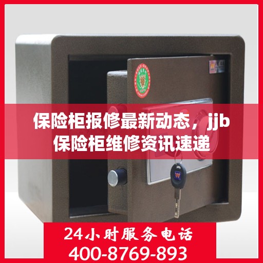 保险柜报修最新动态，jjb保险柜维修资讯速递