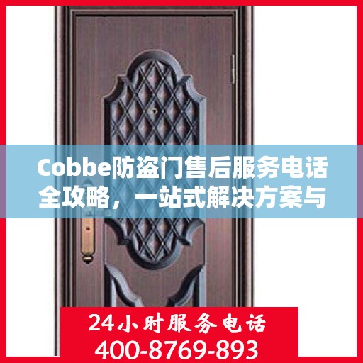Cobbe防盗门售后服务电话全攻略，一站式解决方案与详细联系方式