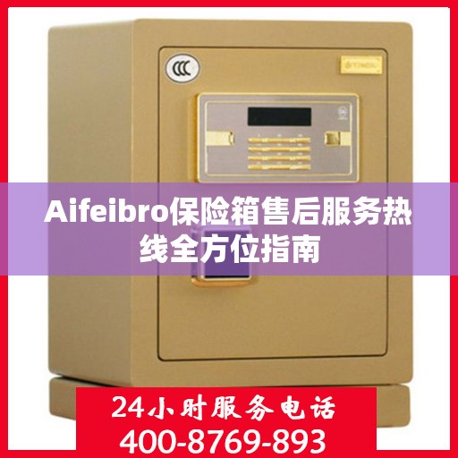 Aifeibro保险箱售后服务热线全方位指南