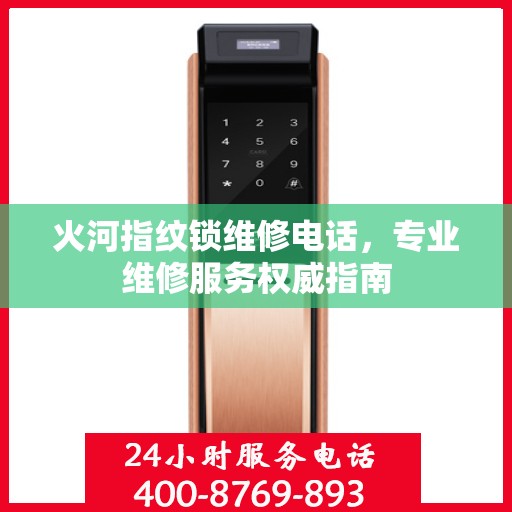 火河指纹锁维修电话，专业维修服务权威指南