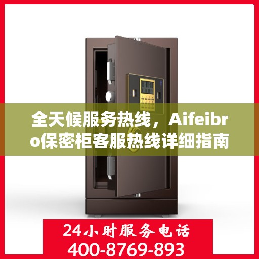 全天候服务热线，Aifeibro保密柜客服热线详细指南与攻略