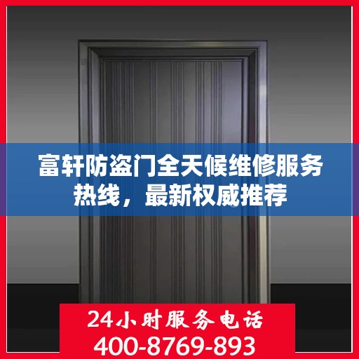 富轩防盗门全天候维修服务热线，最新权威推荐