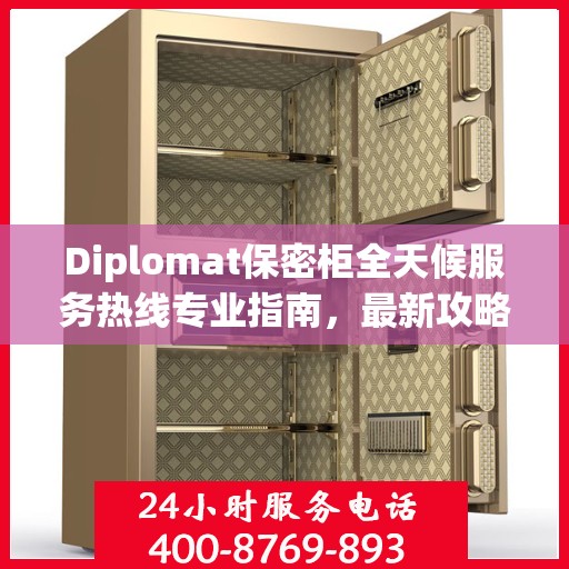 Diplomat保密柜全天候服务热线专业指南，最新攻略与使用手册