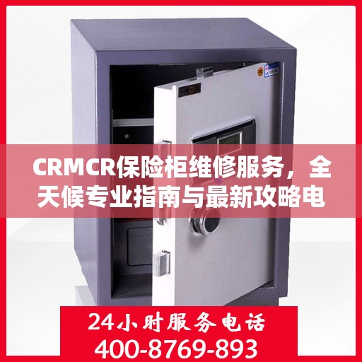 CRMCR保险柜维修服务，全天候专业指南与最新攻略电话支持