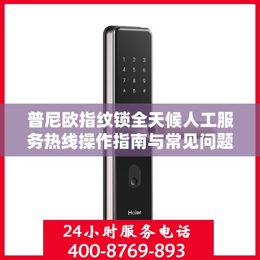 普尼欧指纹锁全天候人工服务热线操作指南与常见问题解答